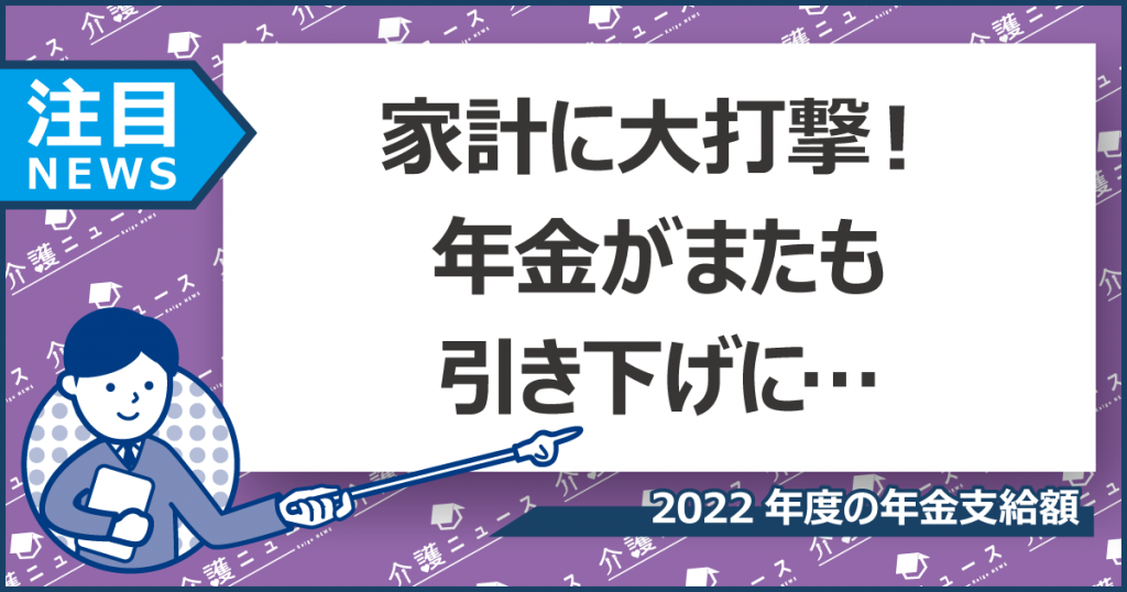 年金が2年連続で0.4％引き下げ…。値上げに苦しむ家計に追い打ち