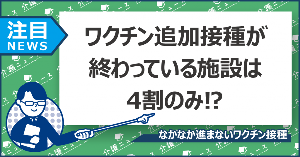 介護施設のワクチン3回目完了は4割のみ。接種券の到着時期が障害に？