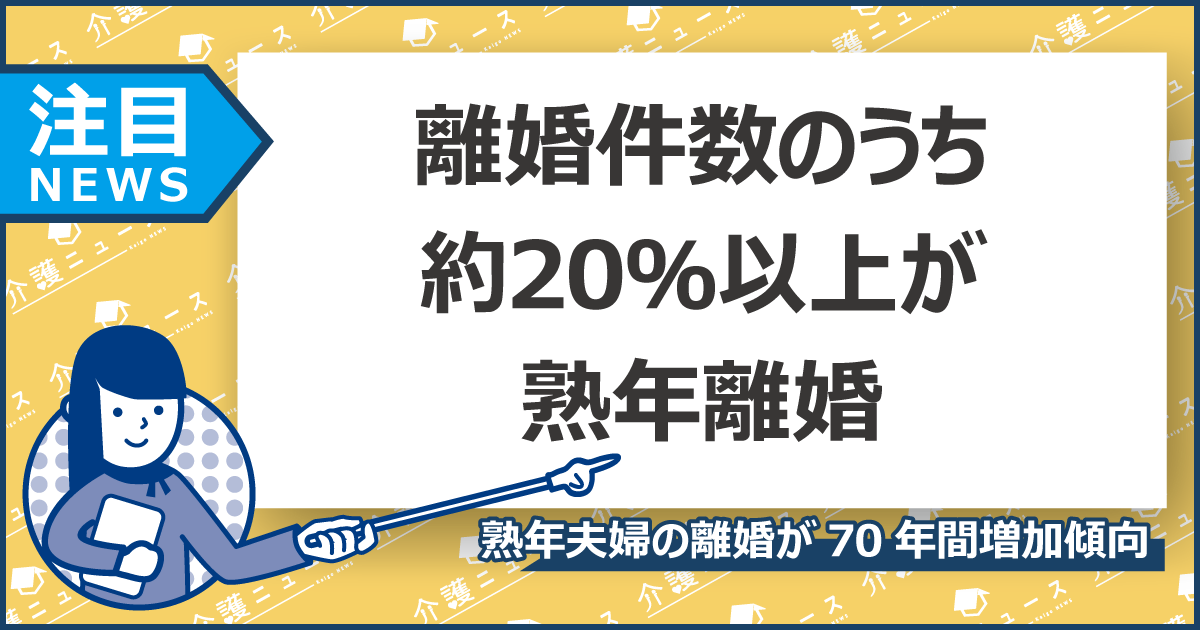 「熟年離婚」が過去最高に！熟年夫婦の離婚が2割以上を占めるワケ いい介護