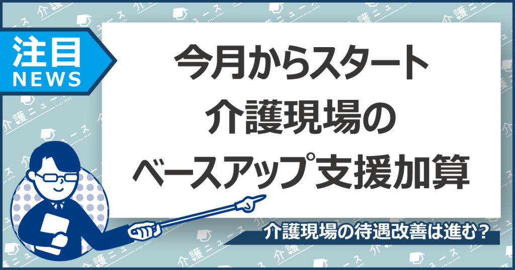 今月から介護現場の「ベースアップ支援加算」開始！安定して3％賃上げに