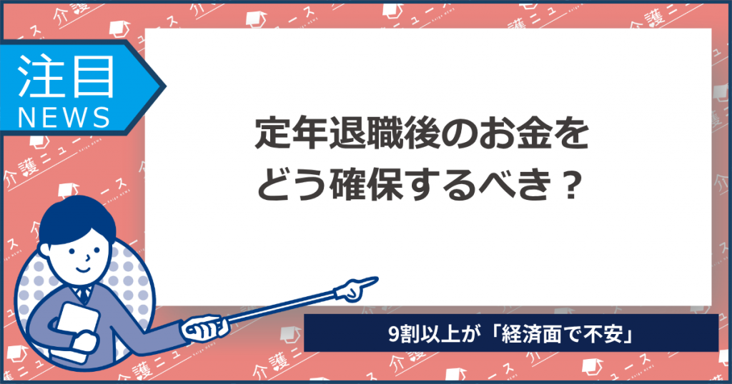 定年退職後のお金をどう確保するべき？9割以上が「経済面で不安」