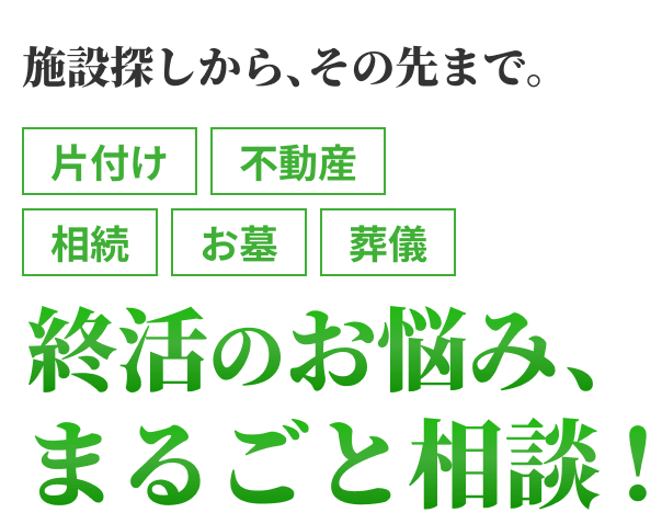 施設探しから、その先まで。片付け・不動産・相続・お墓・葬儀。終活のお悩み、まるごと相談！